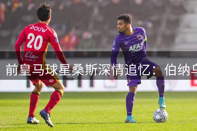 前皇马球星桑斯深情追忆：伯纳乌与玫瑰园球场都是我的家