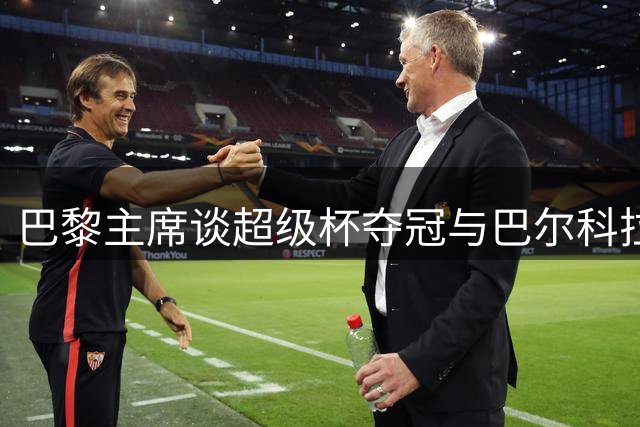 巴黎主席谈超级杯夺冠与巴尔科拉转会传闻