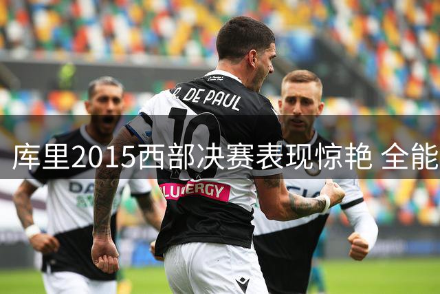 库里2015西部决赛表现惊艳 全能数据引领胜利