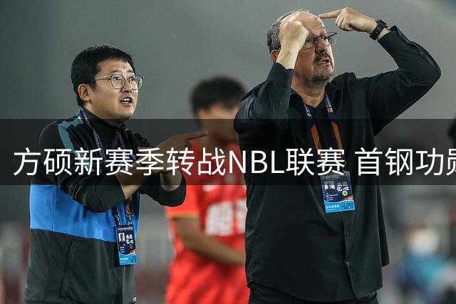 方硕新赛季转战NBL联赛 首钢功勋老将加盟长沙勇胜