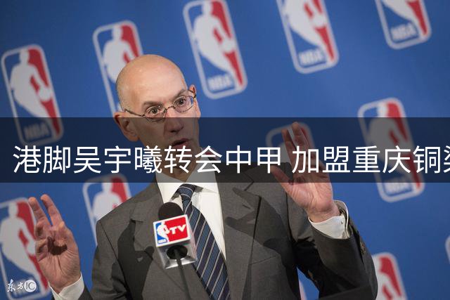 港脚吴宇曦转会中甲 加盟重庆铜梁龙队