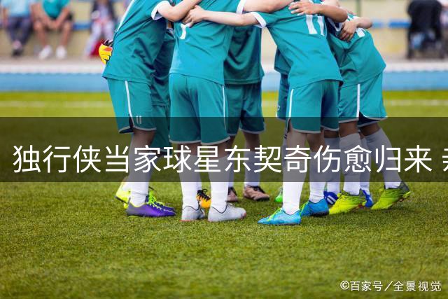 独行侠当家球星东契奇伤愈归来 亲承身体状况已达最佳状态