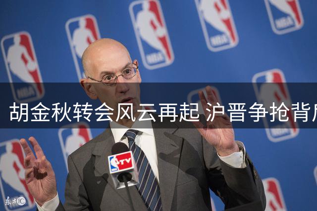 胡金秋转会风云再起 沪晋争抢背后暗藏薪资博弈