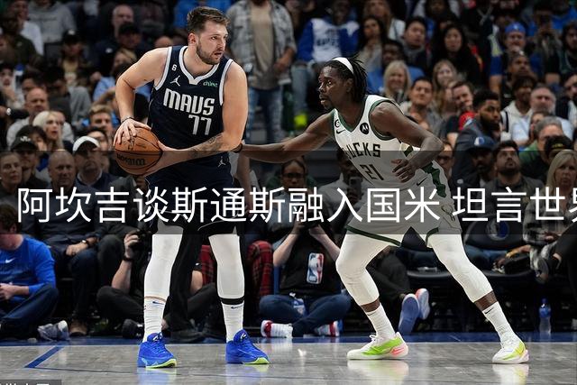 阿坎吉谈斯通斯融入国米 坦言世界杯失利仍难释怀