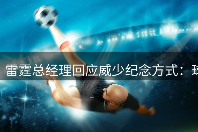 雷霆总经理回应威少纪念方式：球衣退役还是雕像？