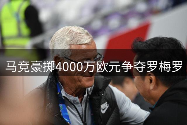 马竞豪掷4000万欧元争夺罗梅罗 三方博弈暗流涌动