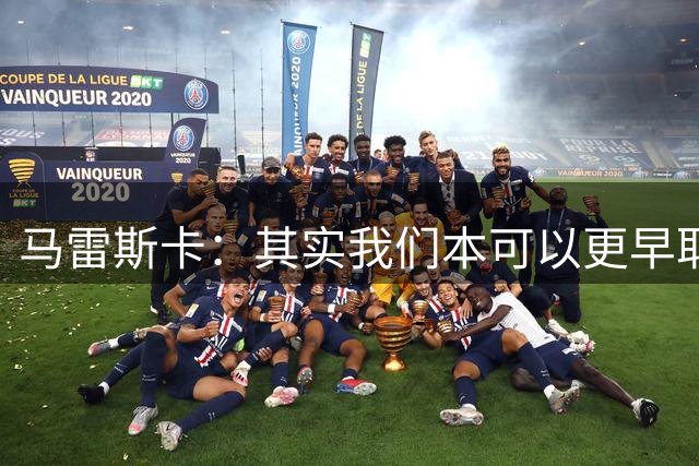 马雷斯卡：其实我们本可以更早取胜，三四次绝佳机会都没能把握住